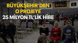 Büyükşehir’den o projeye 25 milyon TL’lik hibe
